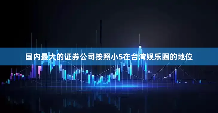国内最大的证券公司按照小S在台湾娱乐圈的地位
