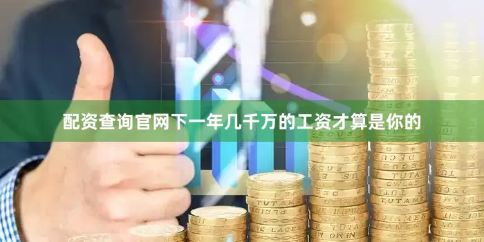 配资查询官网下一年几千万的工资才算是你的