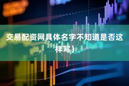 交易配资网具体名字不知道是否这样写）