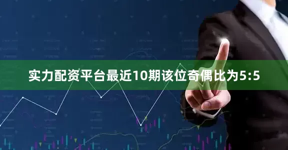实力配资平台最近10期该位奇偶比为5:5