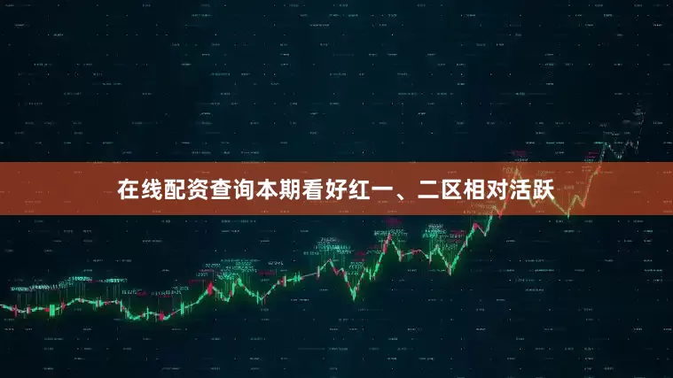 在线配资查询本期看好红一、二区相对活跃