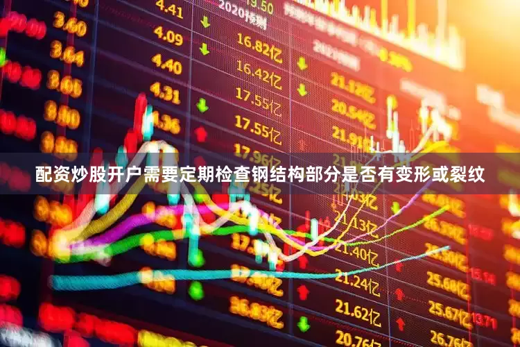 配资炒股开户需要定期检查钢结构部分是否有变形或裂纹