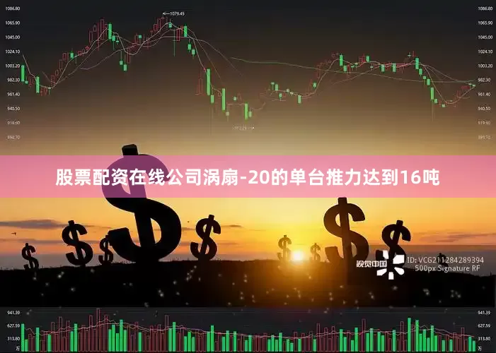 股票配资在线公司涡扇-20的单台推力达到16吨
